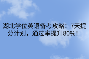 湖北学位英语备考攻略：7天提分计划，通过率提升80%！