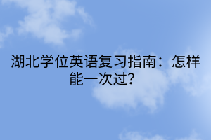 湖北学位英语复习指南：怎样能一次过？