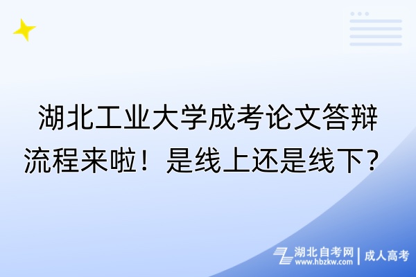 湖北工业大学成考论文答辩流程来啦！是线上还是线下？