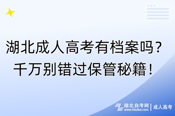 湖北成人高考有档案吗？千万别错过保管秘籍！