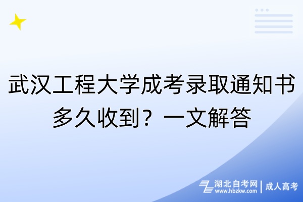 武汉工程大学成考录取通知书多久收到？一文解答