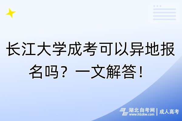 长江大学成考可以异地报名吗？一文解答！