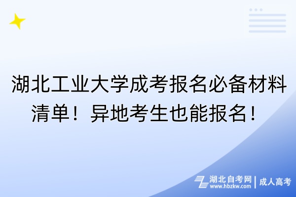 湖北工业大学成考报名必备材料清单！异地考生也能报名！