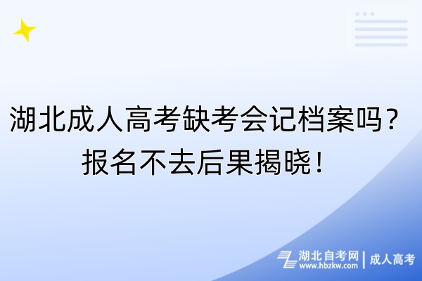 湖北成人高考缺考会记档案吗？报名不去后果揭晓！