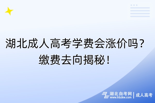 湖北成人高考学费会涨价吗？缴费去向揭秘！