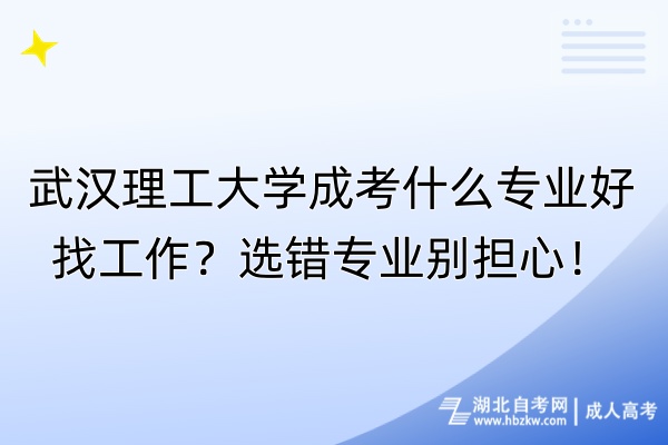 武汉理工大学成考什么专业好找工作？选错专业别担心！