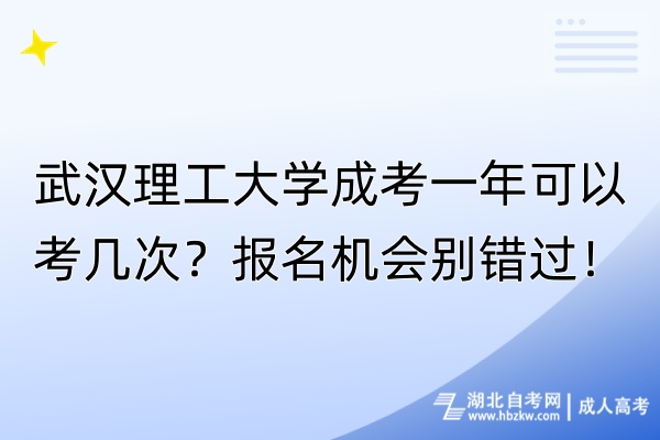 武汉理工大学成考一年可以考几次？报名机会别错过！