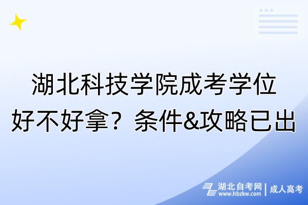 湖北科技学院成考学位好不好拿？条件&攻略已出！