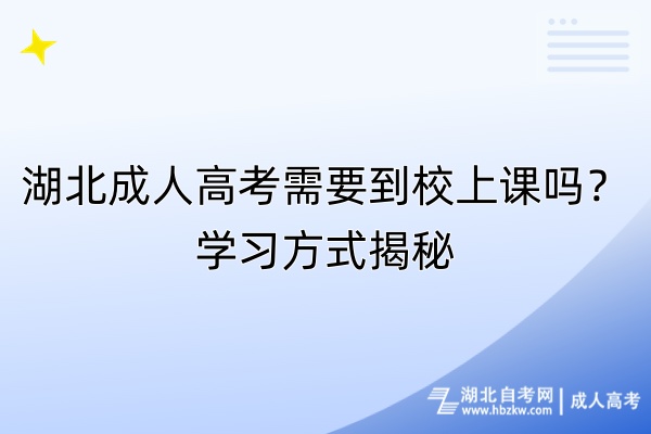 湖北成人高考需要到校上课吗？学习方式揭秘