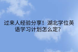 过来人经验分享！湖北学位英语学习计划怎么定？