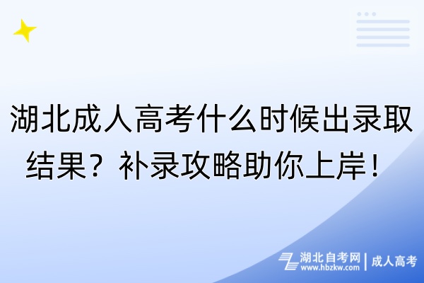 湖北成人高考什么时候出录取结果？补录攻略助你上岸！