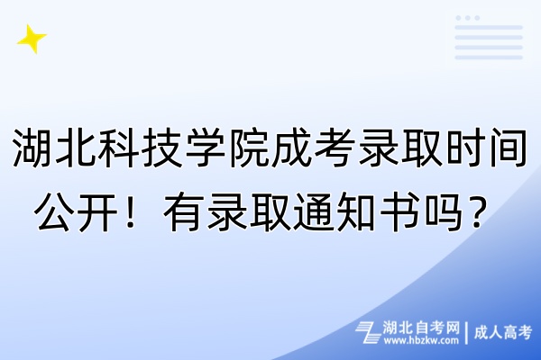 湖北科技学院成考录取时间公开！有录取通知书吗？