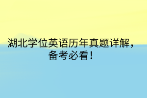 湖北学位英语历年真题详解，备考必看！