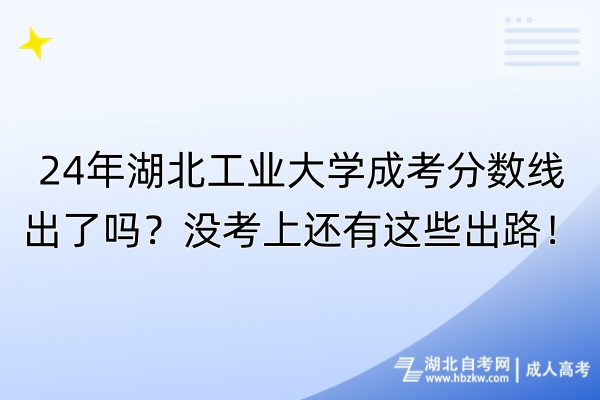 24年湖北工业大学成考分数线出了吗？没考上还有这些出路！