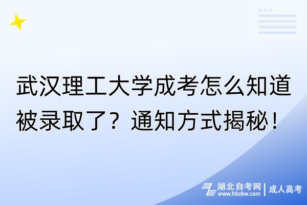 武汉理工大学成考怎么知道被录取了？通知方式揭秘！