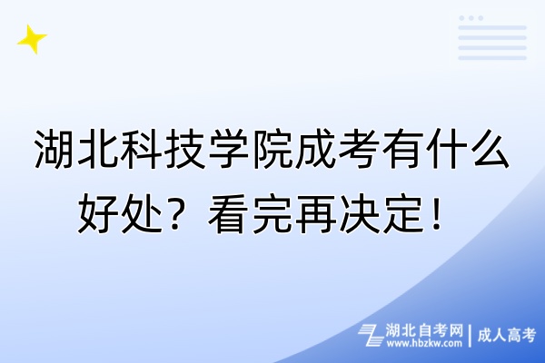 湖北科技学院成考有什么好处？看完再决定！