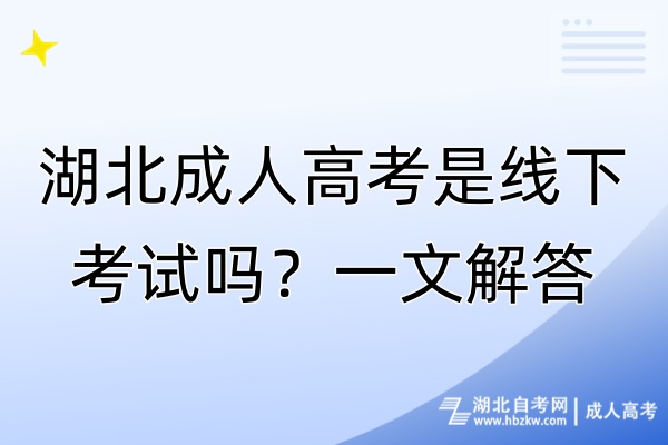 湖北成人高考是线下考试吗？一文解答