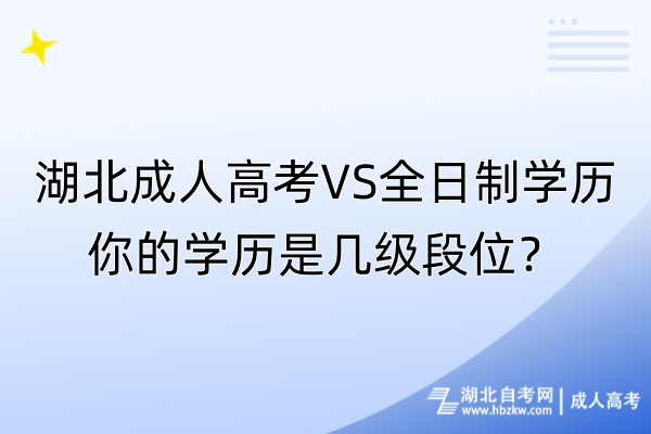 湖北成人高考VS全日制学历，你的学历是几级段位？