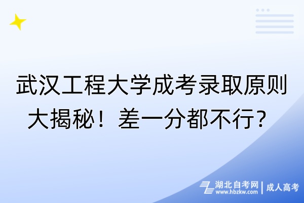 武汉工程大学成考录取原则大揭秘！差一分都不行？