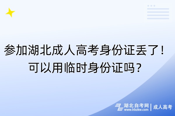 参加湖北成人高考身份证丢了！可以用临时身份证吗？