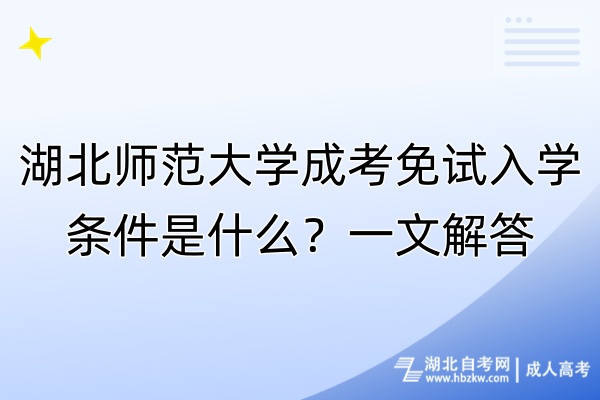 湖北师范大学成考免试入学条件是什么？一文解答