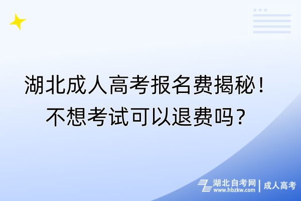 湖北成人高考报名费揭秘！不想考试可以退费吗？