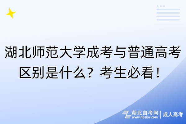 湖北师范大学成考与普通高考区别是什么？考生必看！