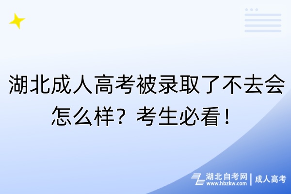 湖北成人高考被录取了不去会怎么样？考生必看！