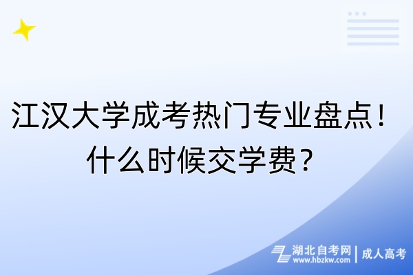 江汉大学成考热门专业盘点！什么时候交学费？