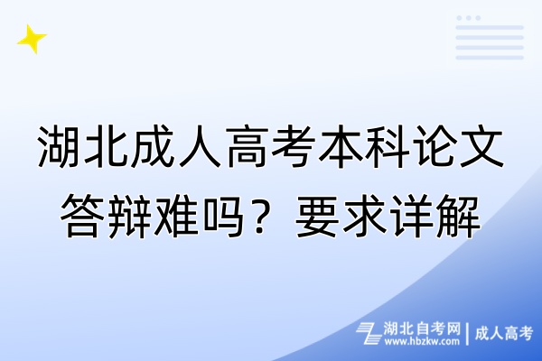 湖北成人高考本科论文答辩难吗？要求详解