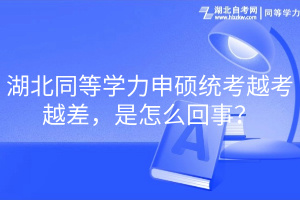 湖北同等学力申硕统考越考越差，是怎么回事？