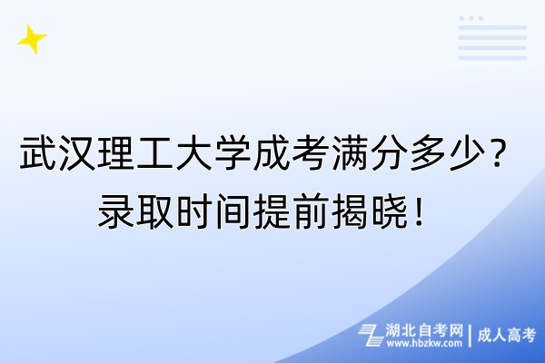 武汉理工大学成考满分多少？录取时间提前揭晓！