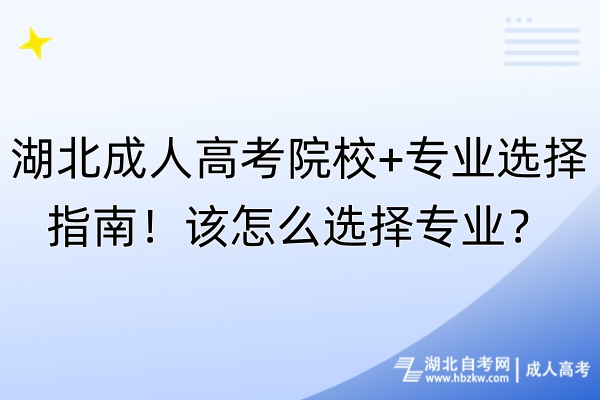 湖北成人高考院校+专业选择指南！该怎么选择专业？