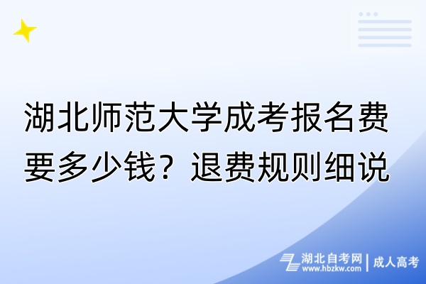 湖北师范大学成考报名费要多少钱？退费规则细说！