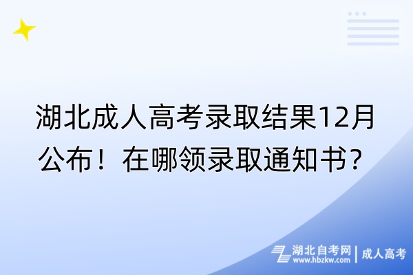 湖北成人高考录取结果12月公布！在哪领录取通知书？