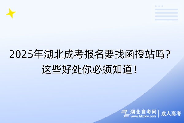 2025年湖北成考报名要找函授站吗？这些好处你必须知道！