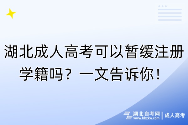 湖北成人高考可以暂缓注册学籍吗？一文告诉你！