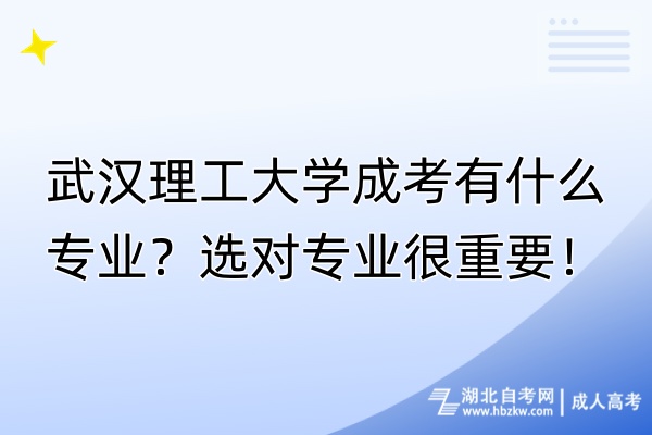 武汉理工大学成考有什么专业？选对专业很重要！