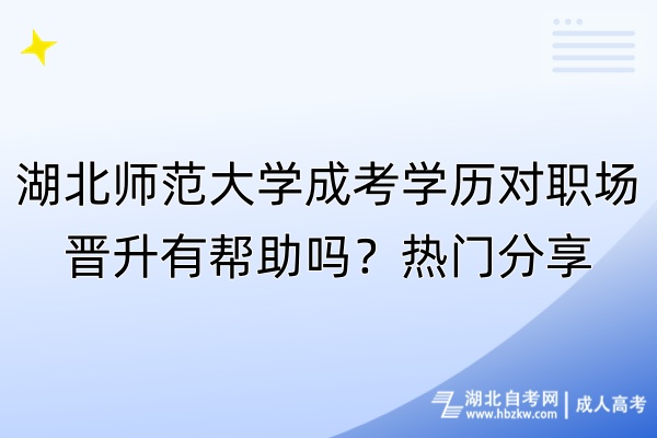 湖北师范大学成考学历对职场晋升有帮助吗？热门分享