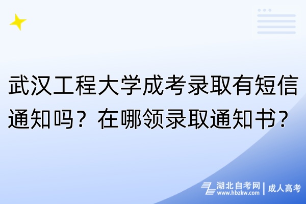 武汉工程大学成考录取有短信通知吗？在哪领录取通知书？