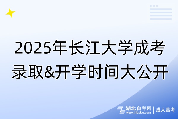 2025年长江大学成考录取&开学时间大公开！