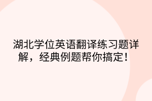 湖北学位英语翻译练习题详解，经典例题帮你搞定！