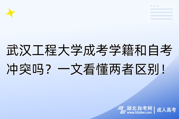 武汉工程大学成考学籍和自考冲突吗？一文看懂两者区别！