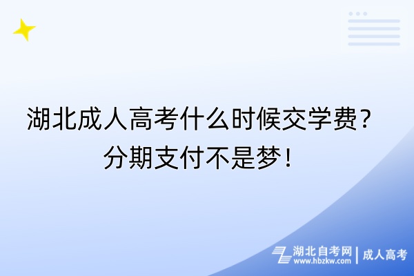 湖北成人高考什么时候交学费？分期支付不是梦！