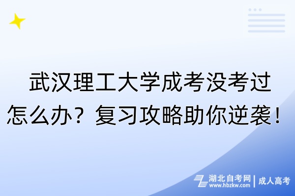 武汉理工大学成考没考过怎么办？复习攻略助你逆袭！