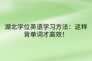 湖北学位英语学习方法：这样背单词才高效！