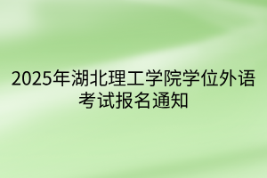 2025年湖北理工学院学位外语考试报名通知