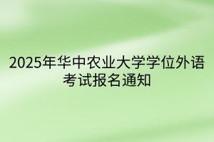 2025年华中农业大学学位外语考试报名通知