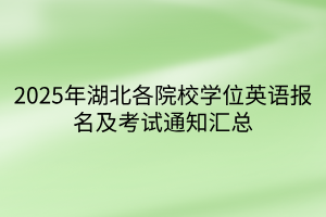 2025年湖北各院校学位英语报名及考试通知汇总