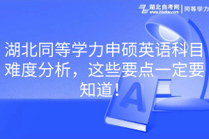 湖北同等学力申硕英语科目难度分析，这些要点一定要知道！